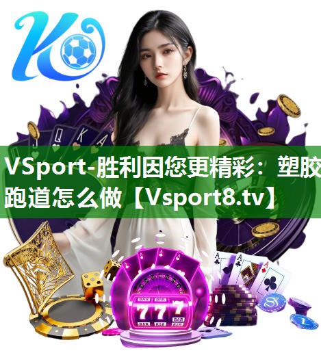 VSport-胜利因您更精彩：塑胶跑道怎么做