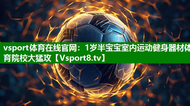 vsport体育在线官网：1岁半宝宝室内运动健身器材体育院校大猛攻