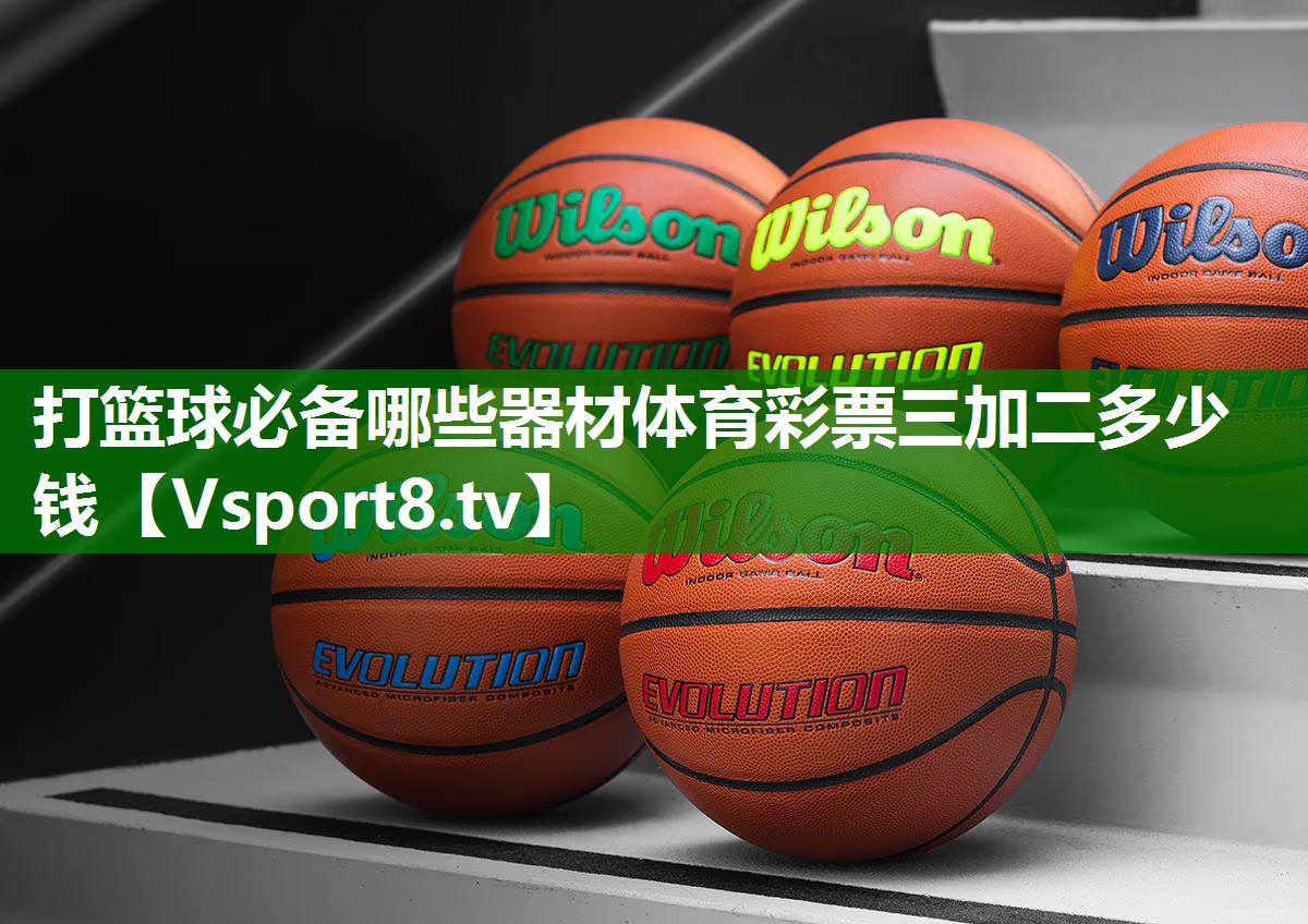 打篮球必备哪些器材体育彩票三加二多少钱