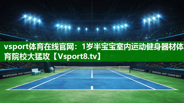 vsport体育在线官网：1岁半宝宝室内运动健身器材体育院校大猛攻