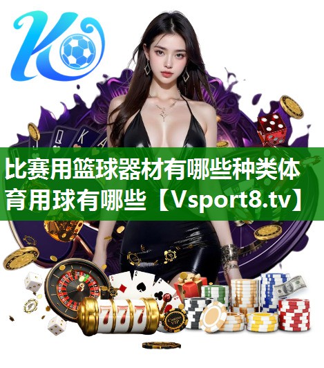比赛用篮球器材有哪些种类体育用球有哪些
