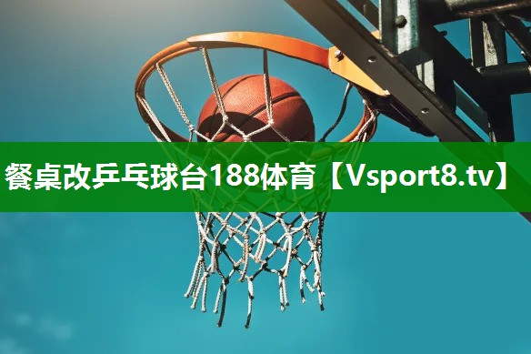 餐桌改乒乓球台188体育