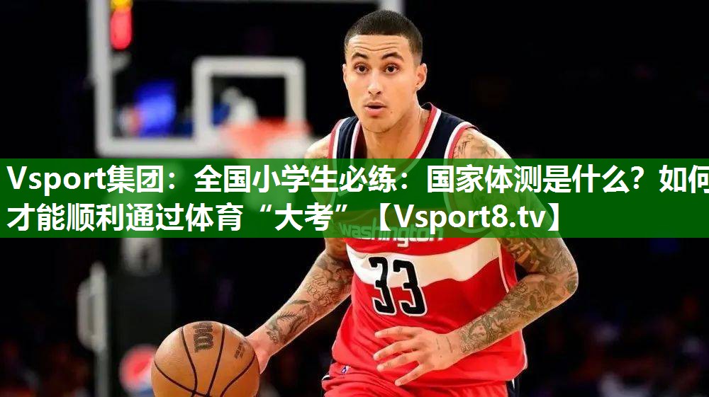 Vsport集团：全国小学生必练：国家体测是什么？如何才能顺利通过体育“大考”