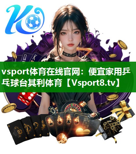 vsport体育在线官网：便宜家用乒乓球台其利体育
