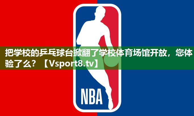 把学校的乒乓球台掀翻了学校体育场馆开放，您体验了么？