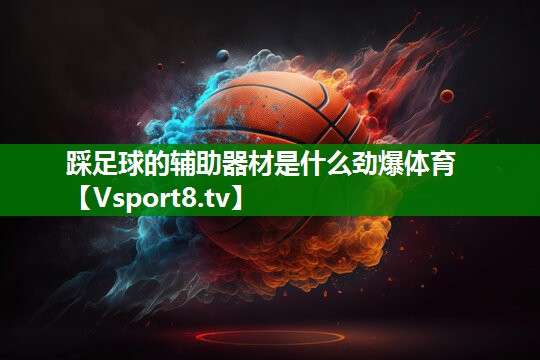 踩足球的辅助器材是什么劲爆体育