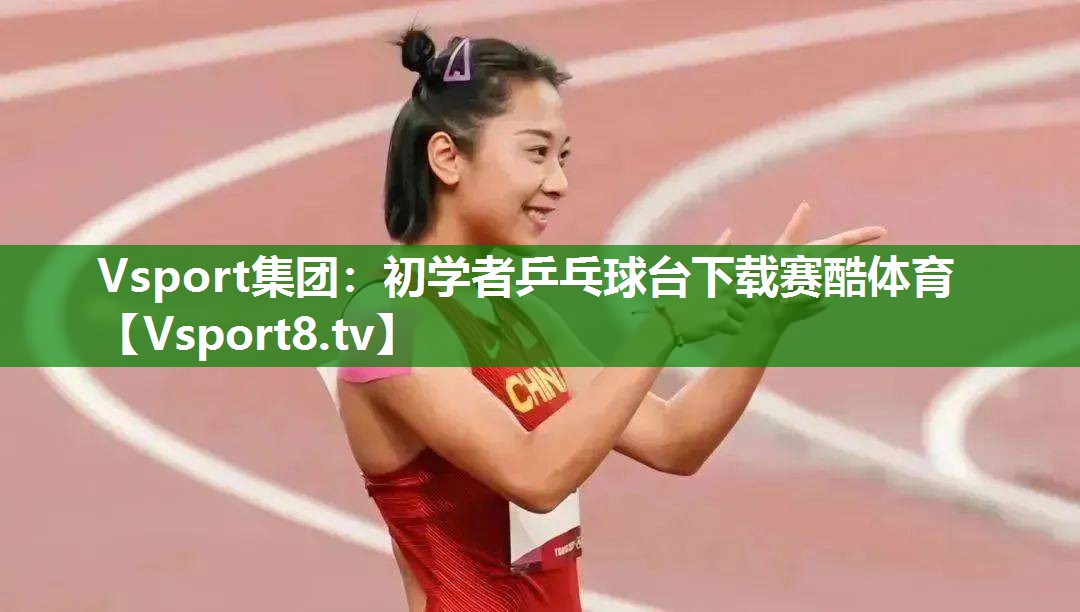 Vsport集团：初学者乒乓球台下载赛酷体育