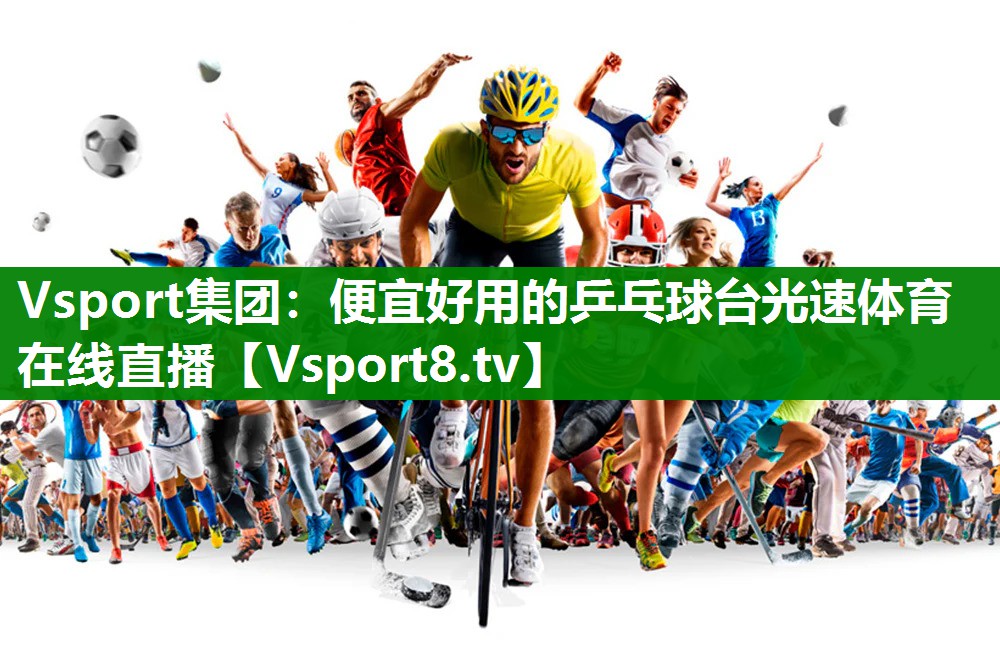 Vsport集团：便宜好用的乒乓球台光速体育在线直播