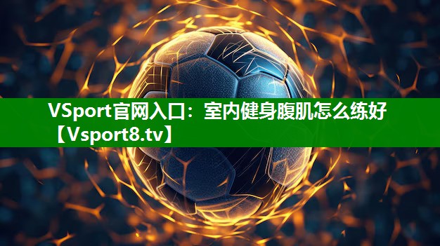VSport官网入口：室内健身腹肌怎么练好