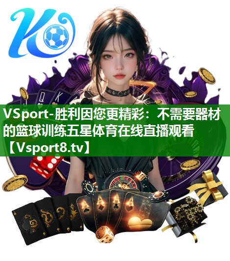 VSport-胜利因您更精彩：不需要器材的篮球训练五星体育在线直播观看