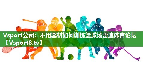 Vsport公司：不用器材如何训练篮球场雷速体育论坛