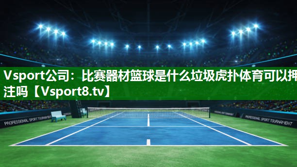 Vsport公司：比赛器材篮球是什么垃圾虎扑体育可以押注吗