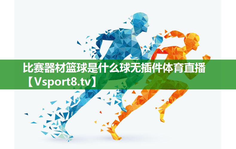 比赛器材篮球是什么球无插件体育直播