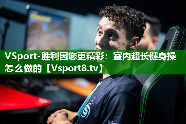 VSport-胜利因您更精彩：室内超长健身操怎么做的