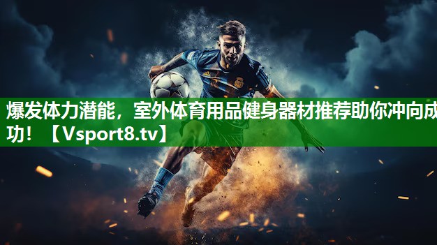 爆发体力潜能，室外体育用品健身器材推荐助你冲向成功！
