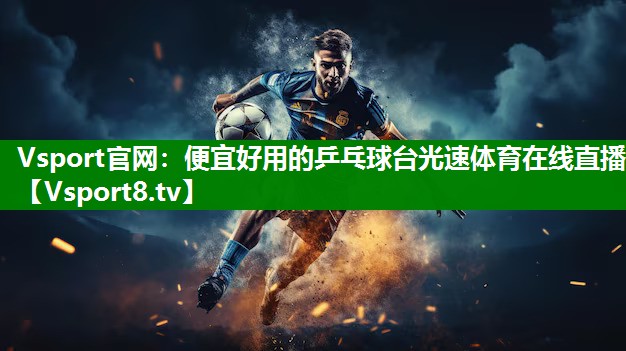 Vsport官网：便宜好用的乒乓球台光速体育在线直播