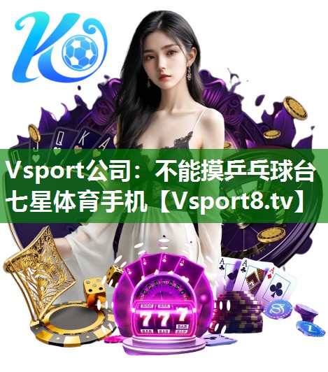 Vsport公司：不能摸乒乓球台七星体育手机
