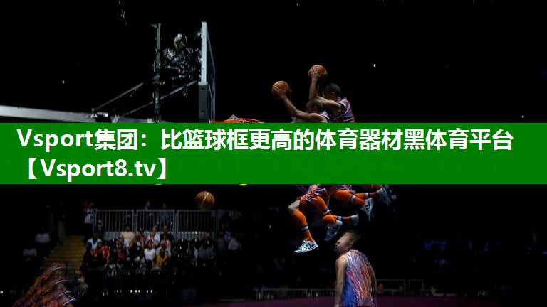 Vsport集团：比篮球框更高的体育器材黑体育平台