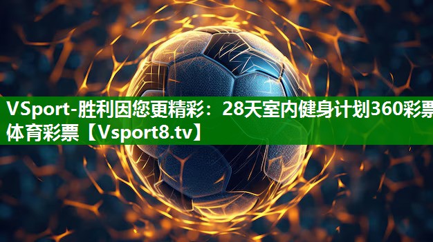 VSport-胜利因您更精彩：28天室内健身计划360彩票体育彩票