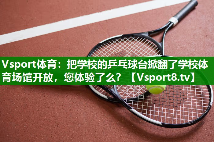Vsport体育：把学校的乒乓球台掀翻了学校体育场馆开放，您体验了么？