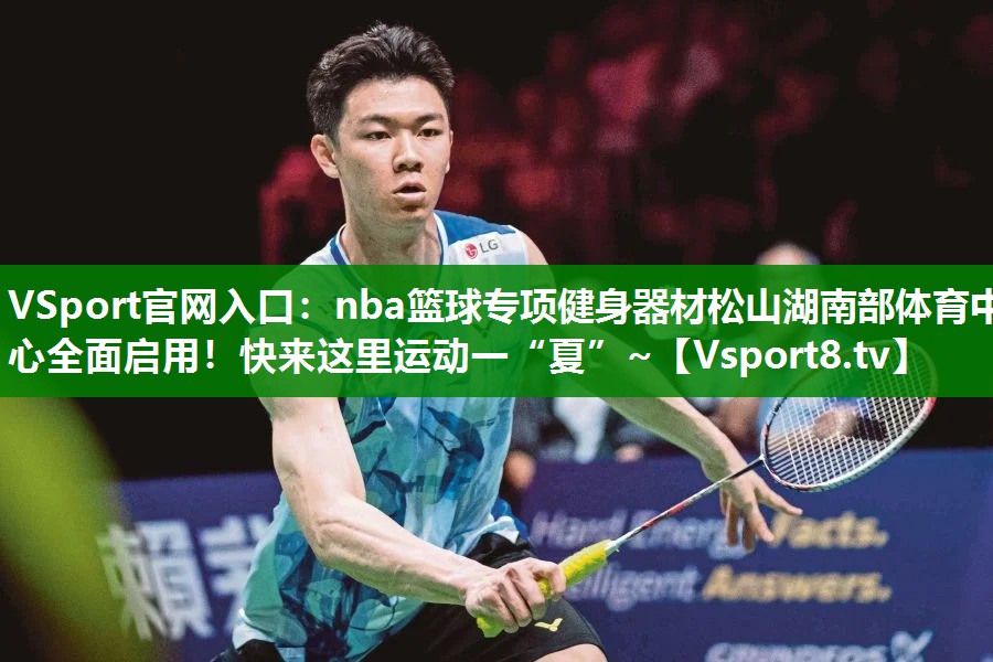 VSport官网入口：nba篮球专项健身器材松山湖南部体育中心全面启用！快来这里运动一“夏”~