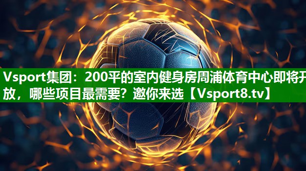 Vsport集团：200平的室内健身房周浦体育中心即将开放，哪些项目最需要？邀你来选