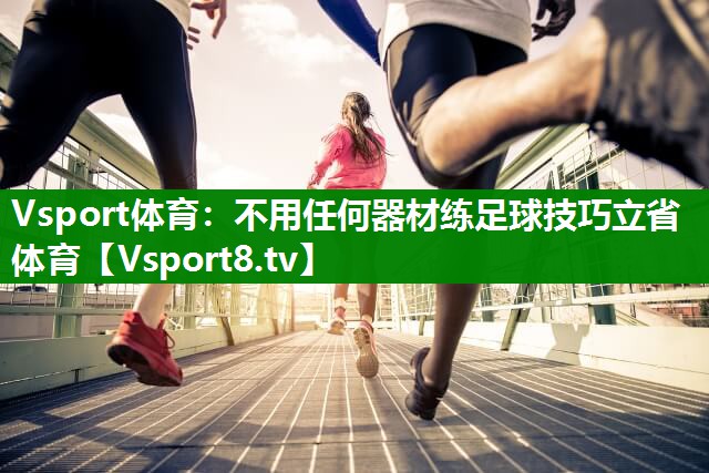 Vsport体育：不用任何器材练足球技巧立省体育