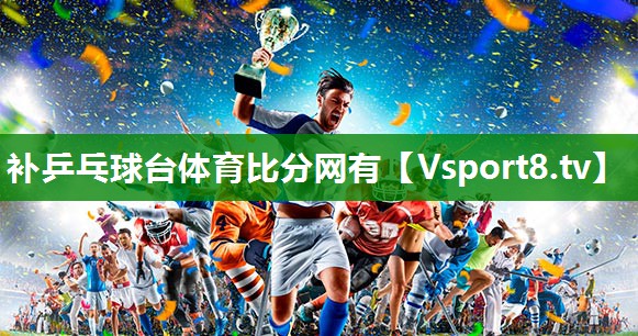 补乒乓球台体育比分网有