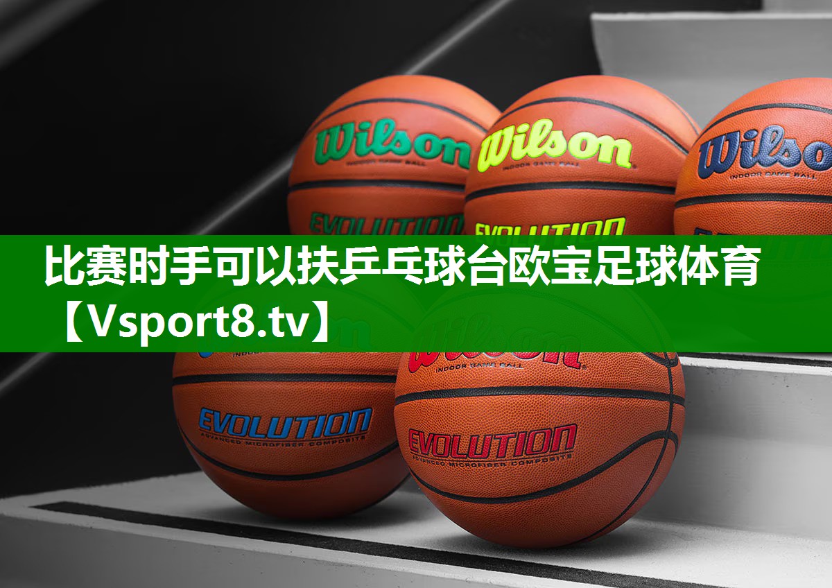比赛时手可以扶乒乓球台欧宝足球体育