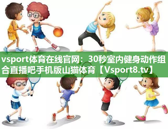 vsport体育在线官网：30秒室内健身动作组合直播吧手机版山猫体育