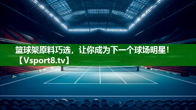 篮球架原料巧选，让你成为下一个球场明星！