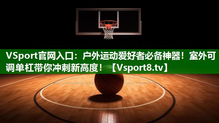 户外运动爱好者必备神器！室外可调单杠带你冲刺新高度！