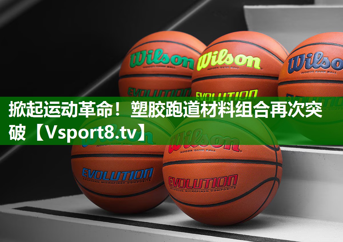 掀起运动革命！塑胶跑道材料组合再次突破