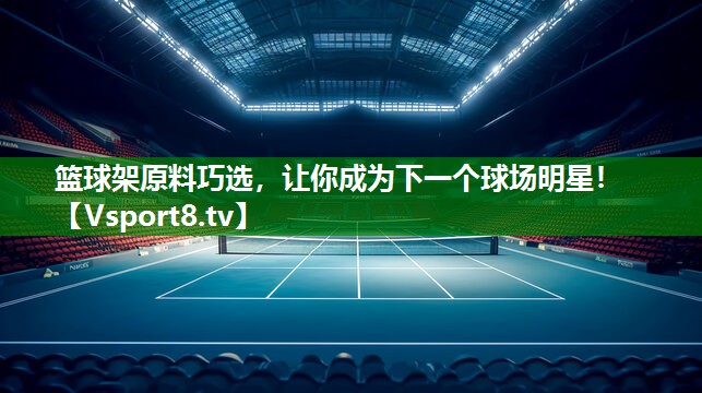 篮球架原料巧选，让你成为下一个球场明星！