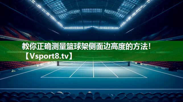 教你正确测量篮球架侧面边高度的方法！